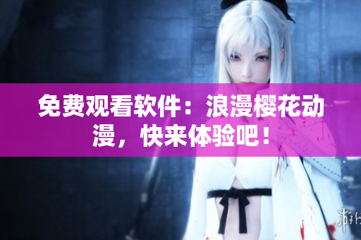 免费观看软件：浪漫樱花动漫，快来体验吧！