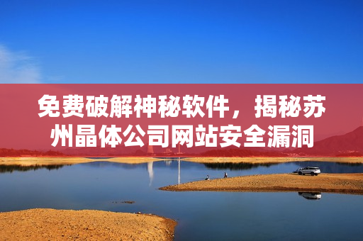 免费破解神秘软件，揭秘苏州晶体公司网站安全漏洞