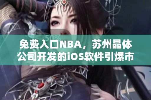 免费入口NBA，苏州晶体公司开发的iOS软件引爆市场