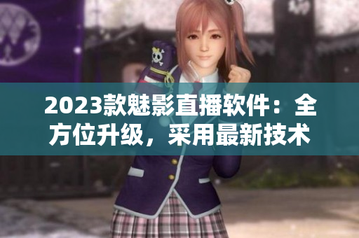 2023款魅影直播软件：全方位升级，采用最新技术