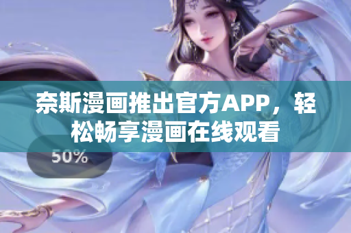 奈斯漫画推出官方APP，轻松畅享漫画在线观看