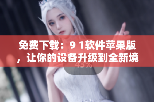 免费下载：9 1软件苹果版，让你的设备升级到全新境界