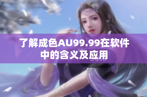 了解成色AU99.99在软件中的含义及应用