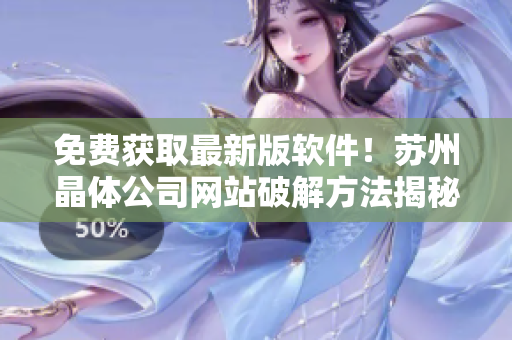 免费获取最新版软件！苏州晶体公司网站破解方法揭秘