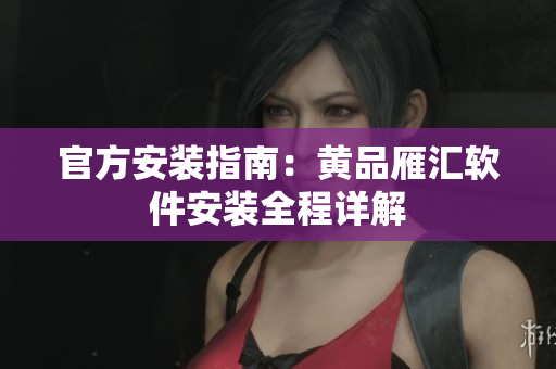 官方安装指南：黄品雁汇软件安装全程详解