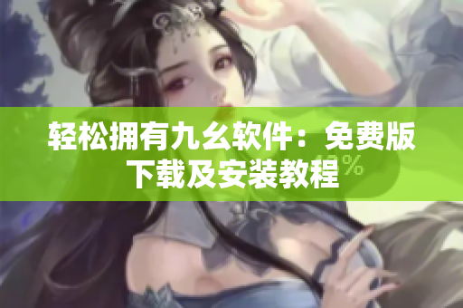 轻松拥有九幺软件：免费版下载及安装教程