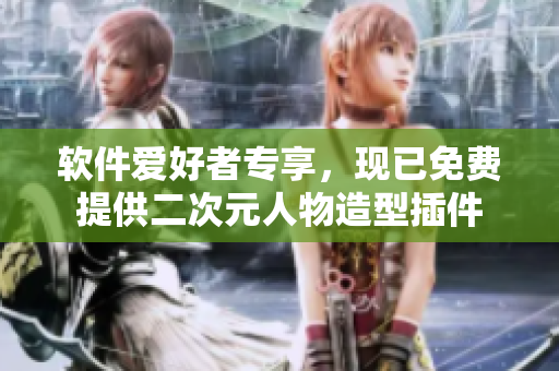 软件爱好者专享，现已免费提供二次元人物造型插件