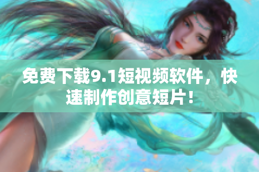 免费下载9.1短视频软件，快速制作创意短片！