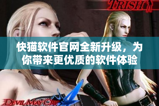 快猫软件官网全新升级，为你带来更优质的软件体验