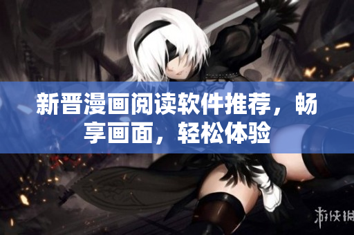 新晋漫画阅读软件推荐，畅享画面，轻松体验