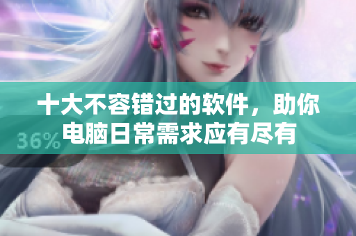 十大不容错过的软件，助你电脑日常需求应有尽有