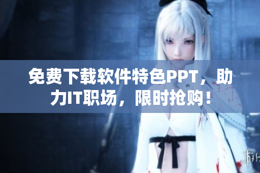免费下载软件特色PPT，助力IT职场，限时抢购！