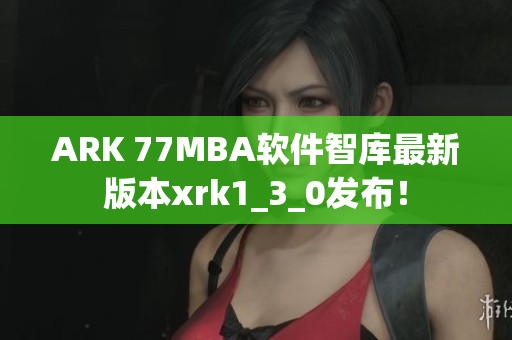 ARK 77MBA软件智库最新版本xrk1_3_0发布！