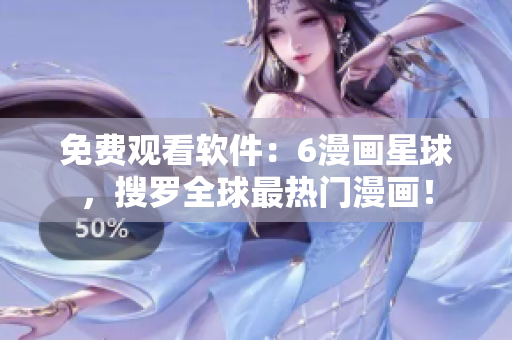 免费观看软件：6漫画星球，搜罗全球最热门漫画！