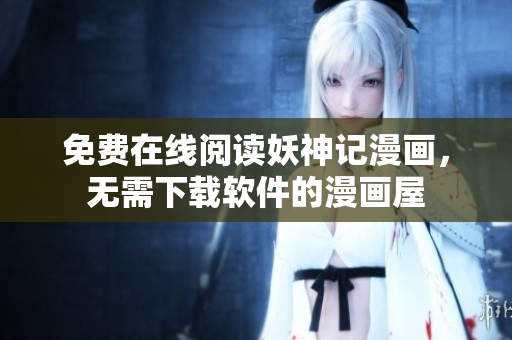 免费在线阅读妖神记漫画，无需下载软件的漫画屋