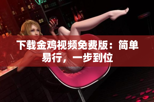 下载金鸡视频免费版：简单易行，一步到位