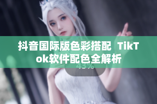 抖音国际版色彩搭配  TikTok软件配色全解析