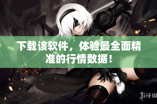 下载该软件，体验最全面精准的行情数据！