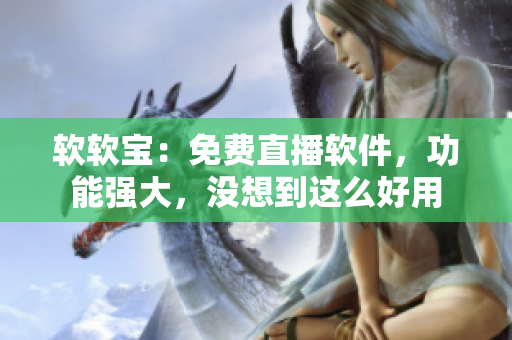 软软宝：免费直播软件，功能强大，没想到这么好用