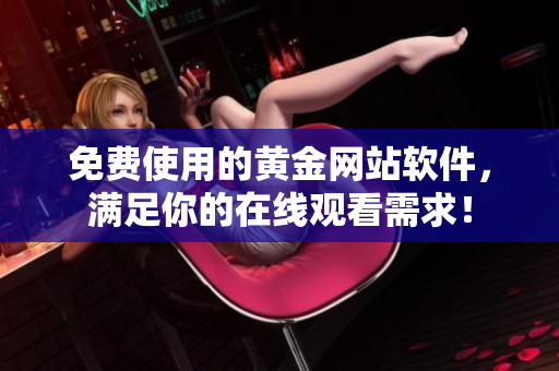 免费使用的黄金网站软件，满足你的在线观看需求！
