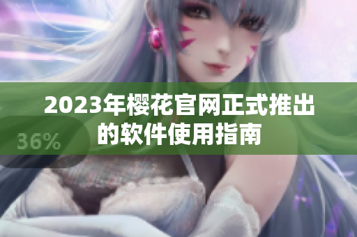 2023年樱花官网正式推出的软件使用指南