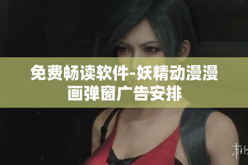 免费畅读软件-妖精动漫漫画弹窗广告安排