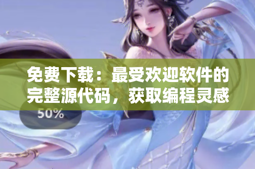 免费下载：最受欢迎软件的完整源代码，获取编程灵感
