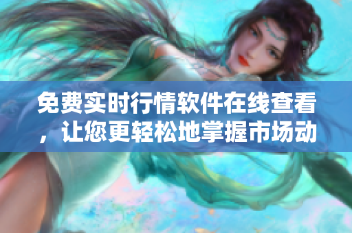 免费实时行情软件在线查看，让您更轻松地掌握市场动态