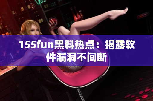 155fun黑料热点：揭露软件漏洞不间断