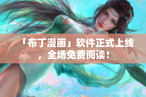 「布丁漫画」软件正式上线，全场免费阅读！