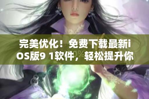 完美优化！免费下载最新iOS版9 1软件，轻松提升你的手机性能