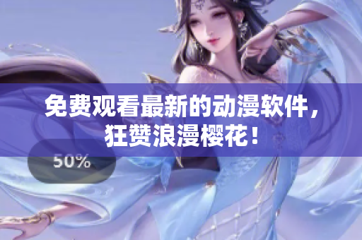 免费观看最新的动漫软件，狂赞浪漫樱花！
