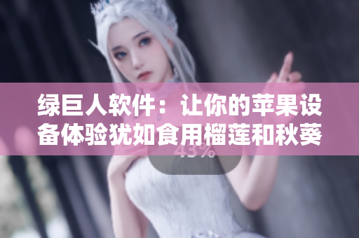 绿巨人软件：让你的苹果设备体验犹如食用榴莲和秋葵般的美味