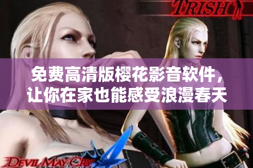 免费高清版樱花影音软件，让你在家也能感受浪漫春天