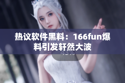 热议软件黑料：166fun爆料引发轩然大波