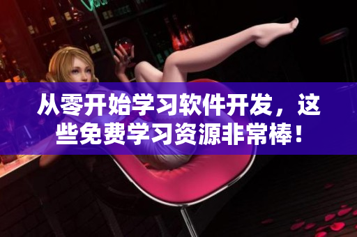 从零开始学习软件开发，这些免费学习资源非常棒！