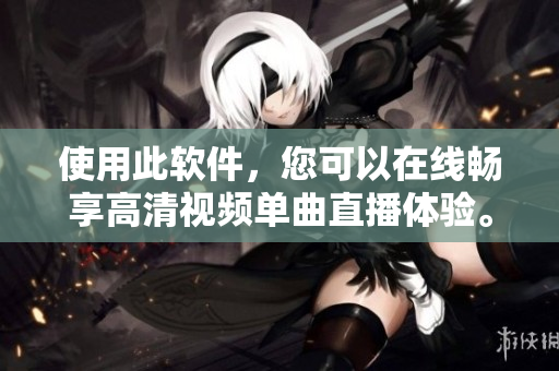 使用此软件，您可以在线畅享高清视频单曲直播体验。