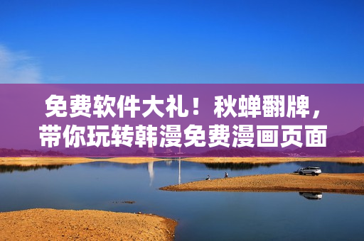 免费软件大礼！秋蝉翻牌，带你玩转韩漫免费漫画页面
