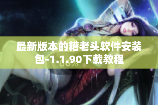 最新版本的糟老头软件安装包-1.1.90下载教程