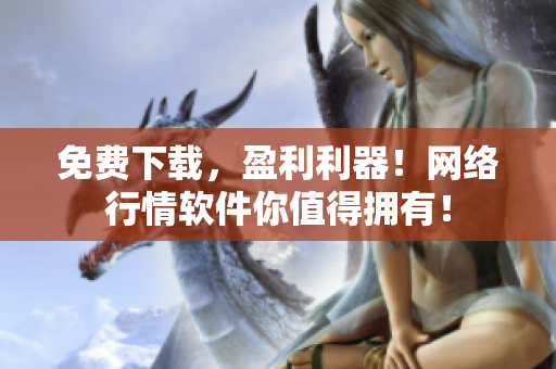 免费下载，盈利利器！网络行情软件你值得拥有！