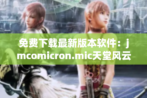 免费下载最新版本软件：jmcomicron.mic天堂风云