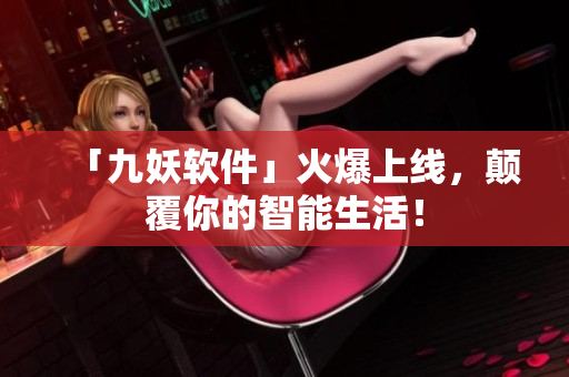 「九妖软件」火爆上线，颠覆你的智能生活！
