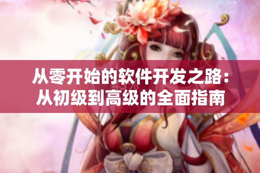 从零开始的软件开发之路：从初级到高级的全面指南