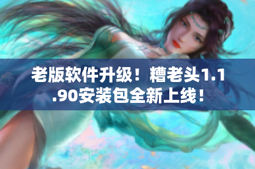 老版软件升级！糟老头1.1.90安装包全新上线！
