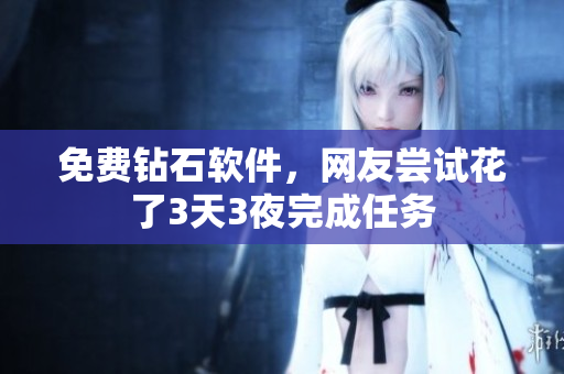 免费钻石软件，网友尝试花了3天3夜完成任务