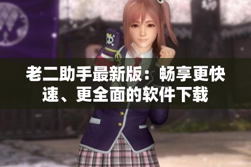 老二助手最新版：畅享更快速、更全面的软件下载