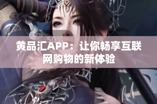 黄品汇APP：让你畅享互联网购物的新体验
