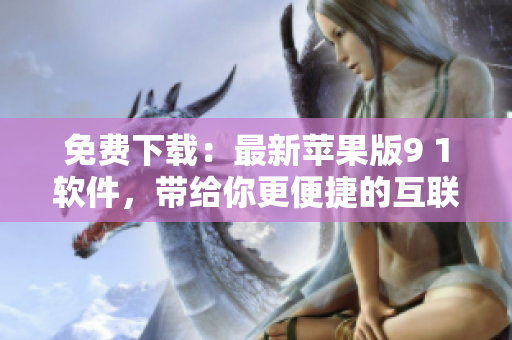 免费下载：最新苹果版9 1软件，带给你更便捷的互联网体验