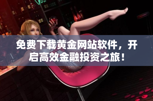 免费下载黄金网站软件，开启高效金融投资之旅！