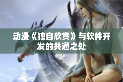 动漫《独自欣赏》与软件开发的共通之处